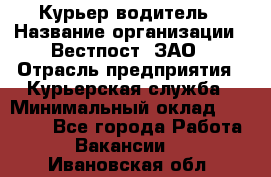 Курьер-водитель › Название организации ­ Вестпост, ЗАО › Отрасль предприятия ­ Курьерская служба › Минимальный оклад ­ 30 000 - Все города Работа » Вакансии   . Ивановская обл.